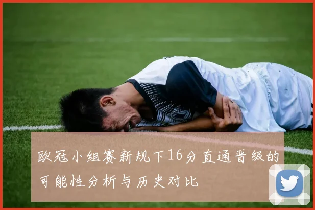 欧冠小组赛新规下16分直通晋级的可能性分析与历史对比