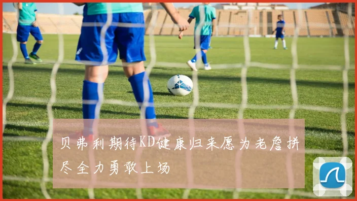 贝弗利期待KD健康归来愿为老詹拼尽全力勇敢上场