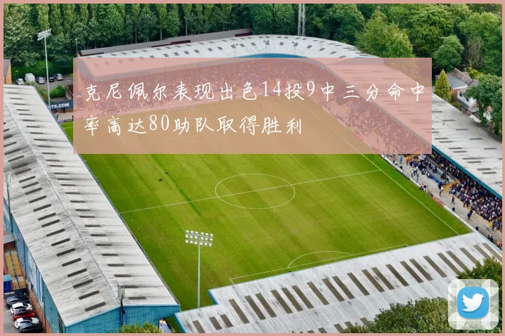 克尼佩尔表现出色14投9中三分命中率高达80助队取得胜利