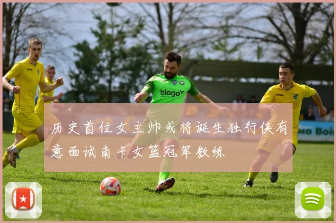 历史首位女主帅或将诞生独行侠有意面试南卡女篮冠军教练