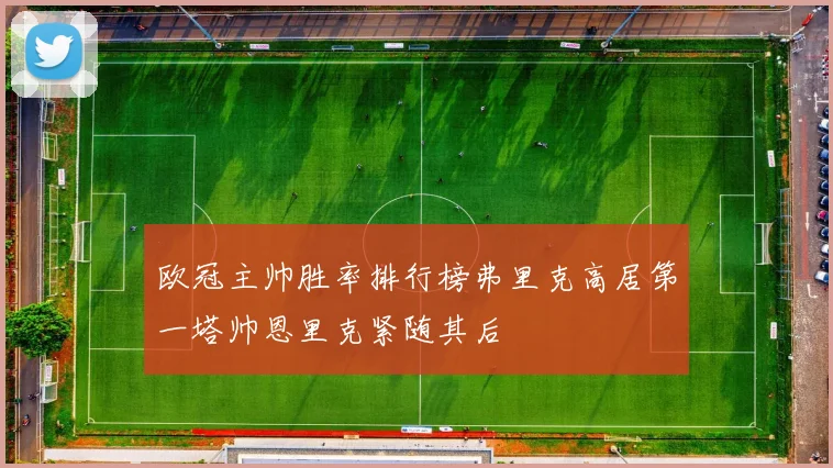 欧冠主帅胜率排行榜弗里克高居第一塔帅恩里克紧随其后