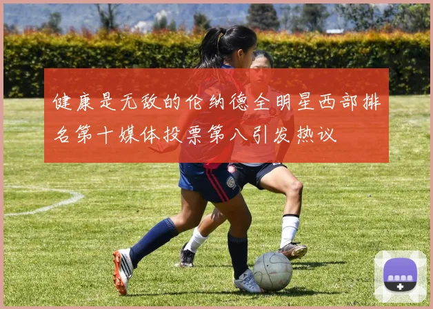 健康是无敌的伦纳德全明星西部排名第十媒体投票第八引发热议