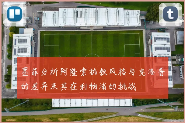 墨菲分析阿隆索执教风格与克洛普的差异及其在利物浦的挑战