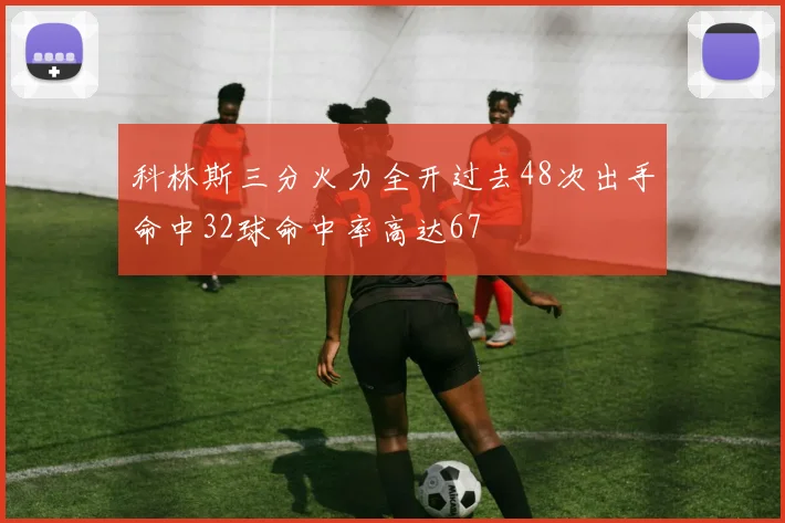 科林斯三分火力全开过去48次出手命中32球命中率高达67