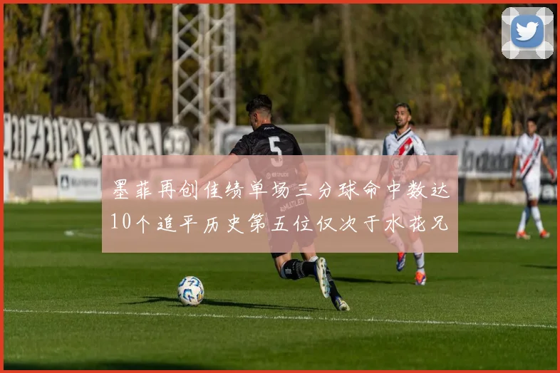 墨菲再创佳绩单场三分球命中数达10个追平历史第五位仅次于水花兄弟和利登
