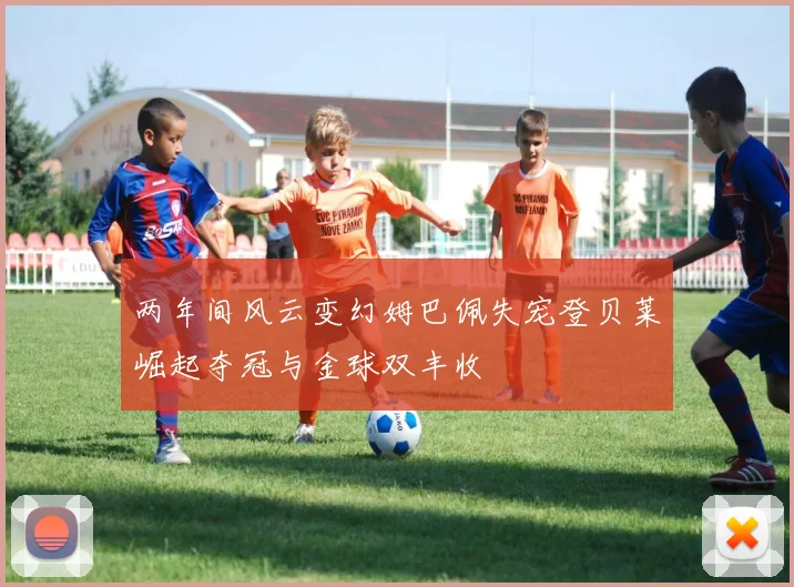 两年间风云变幻姆巴佩失宠登贝莱崛起夺冠与金球双丰收